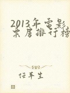 2013年电影票房排行榜前十名