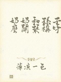 奶奶和孙子是什么关系称呼