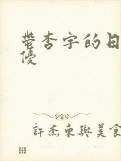 带杏字的日本女优