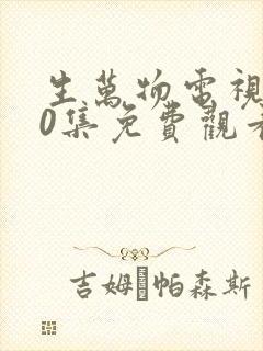 生万物电视剧40集免费观看