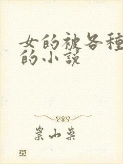 女的被各种玩弄的小说
