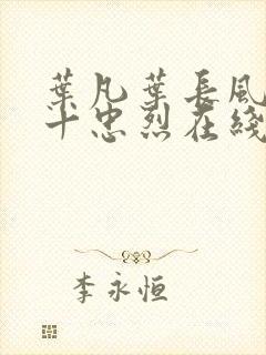 叶凡叶长风一门十忠烈在线阅读