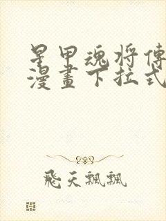 星甲魂将传免费漫画下拉式