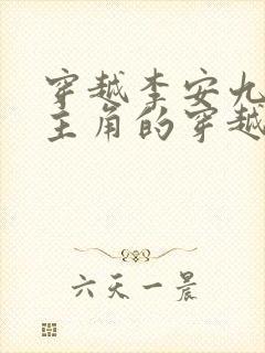 穿越李安九皇子主角的穿越历史小说