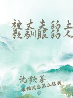 被丈夫的上司调教驯服的人妻