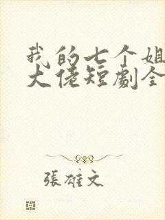 我的七个姐姐是大佬短剧全集