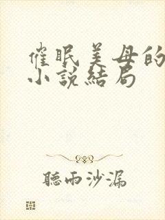 催眠美母的洗脑小说结局