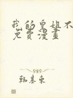 我的皇姐不好惹免费漫画