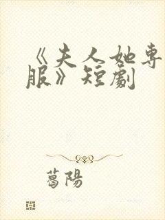 《夫人她专治不服》短剧