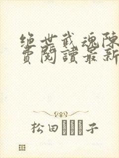 绝世武魂陈枫免费阅读最新章