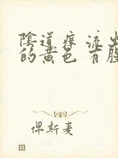 阴道痒 流出来的黄色 有腥臭味