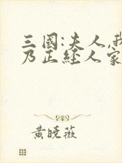 三国:夫人,我乃正经人家完整版免费