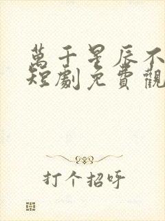 万千星辰不及你短剧免费观看