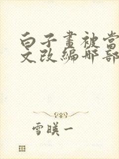 白子画被当男倌文改编哪部小说