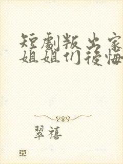 短剧叛出家门后姐姐们后悔了