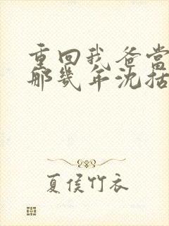 重回我爸当校草那几年沈括