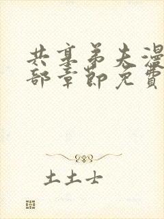 共享弟夫漫画全部章节免费阅读