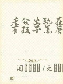 老公出轨在外面有孩子怎么处理