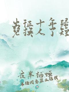 出征十年归来女儿换人了短剧