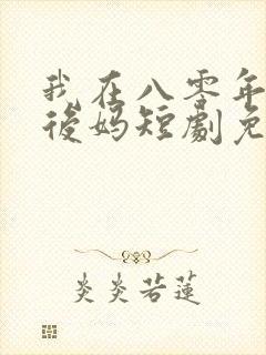 我在八零年代当后妈短剧免费观看