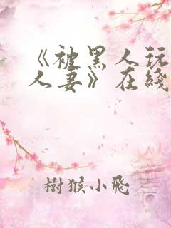 《被黑人玩弄的人妻》在线观看