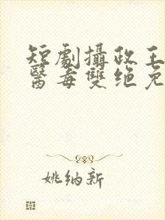 短剧摄政王妃她医毒双绝免费观看