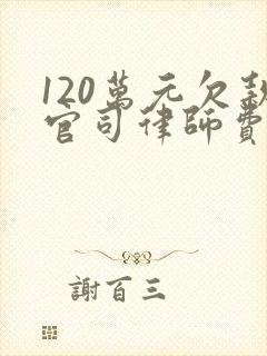 120万元欠款官司律师费多少