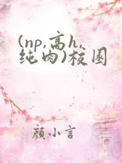 (np,高h,纯肉)校园