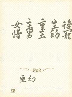 女主重生后悔珍惜男主的宠文古言