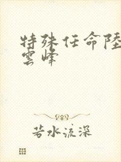 特殊任命陆羽刘云峰