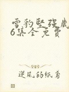 雪豹坚强岁月46集全免费