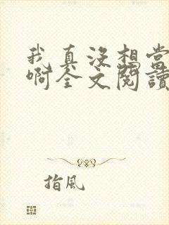 我真没想当皇帝啊全文阅读