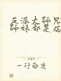 反派大师兄我的师妹都是病娇