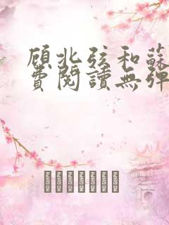 顾北弦和苏o免费阅读无弹窗