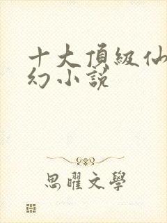 十大顶级仙侠玄幻小说