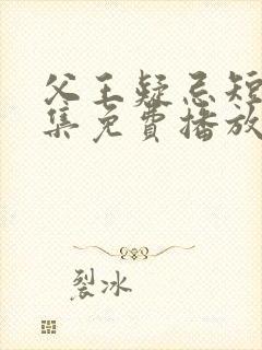 父王疑忌短剧全集免费播放