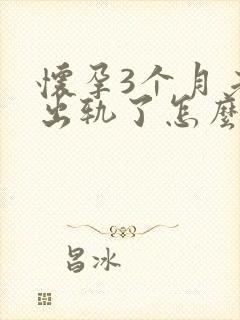 怀孕3个月老公出轨了怎么办