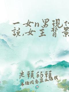 一女n男现代小说,女主背景强大
