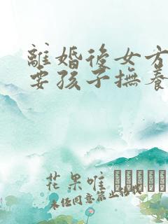 离婚后女方起诉要孩子抚养权怎么办