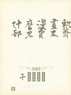 什么漫画软件全部免费又齐全