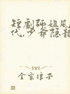 短剧师姐风华绝代,少爷隐龙归来