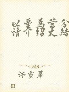 以爱为营分集剧情介绍大结局