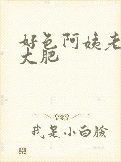 好色阿姨老肥穴大肥