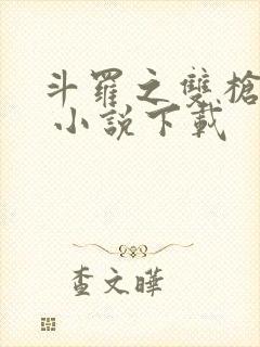 斗罗之双枪绝世 小说下载