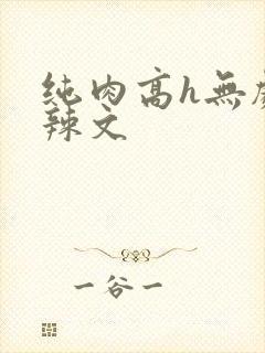 纯肉高h无剧情辣文
