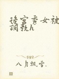 后宫秀女被各种调教h