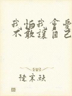 我怕我会爱上你不敢让自己靠的太近