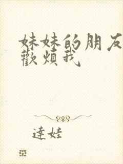 妹妹的朋友只喜欢烦我