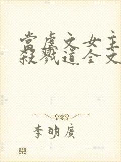 当虐文女主修了杀戮道全文阅读阅读