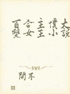 百合主仆大小姐双女主小说全文阅读